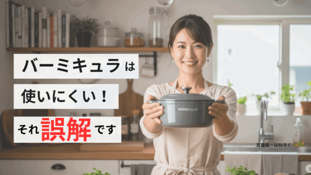 「使いにくい」は間違い！バーミキュラの真価を引き出す秘訣