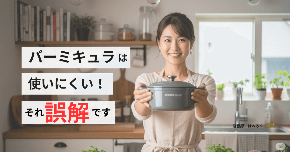 「使いにくい」は間違い！バーミキュラの真価を引き出す秘訣