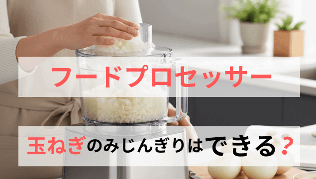 フードプロセッサーで玉ねぎのみじん切り！｜失敗の理由とコツを解説