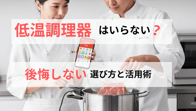 低温調理器はいらない？後悔しない選び方とやってはいけない活用術
